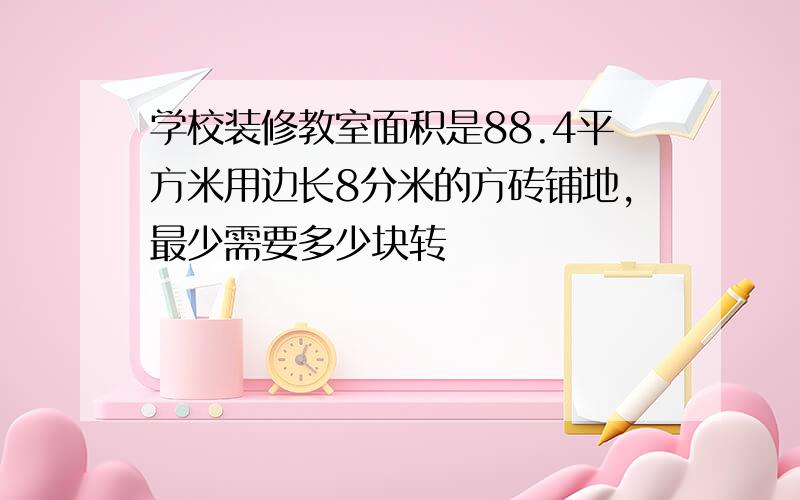 学校装修教室面积是88.4平方米用边长8分米的方砖铺地,最少需要多少块转