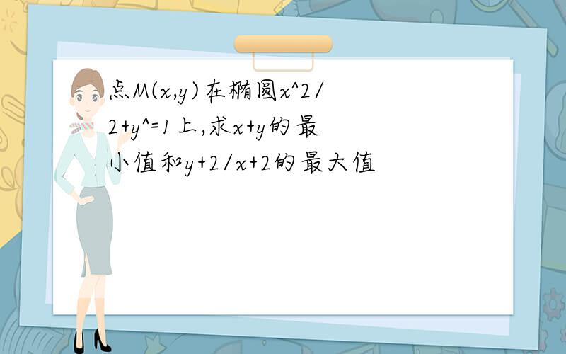 点M(x,y)在椭圆x^2/2+y^=1上,求x+y的最小值和y+2/x+2的最大值