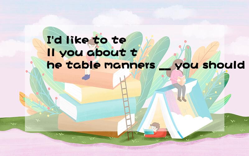 I'd like to tell you about the table manners __ you should k