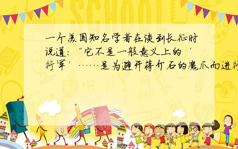 一个美国知名学者在谈到长征时说道：“它不是一般意义上的‘行军’……是为避开蒋介石的魔爪而进行的一次生死攸关、征途漫漫的撤