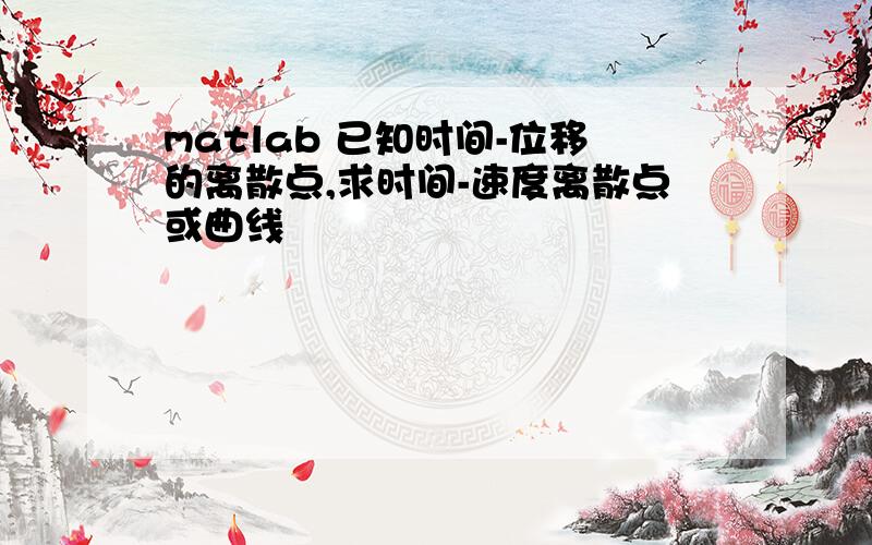 matlab 已知时间-位移的离散点,求时间-速度离散点或曲线