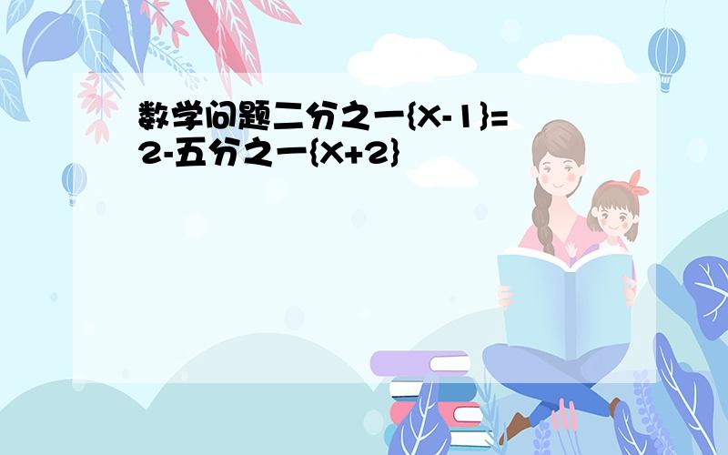 数学问题二分之一{X-1}=2-五分之一{X+2}