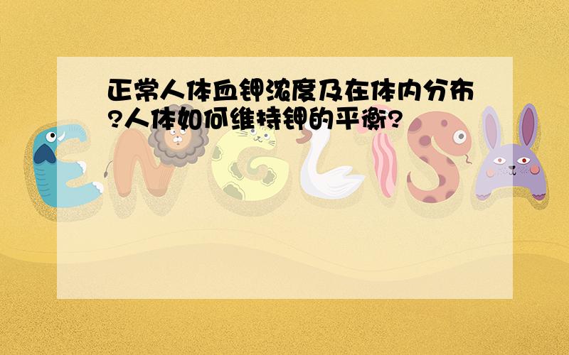 正常人体血钾浓度及在体内分布?人体如何维持钾的平衡?