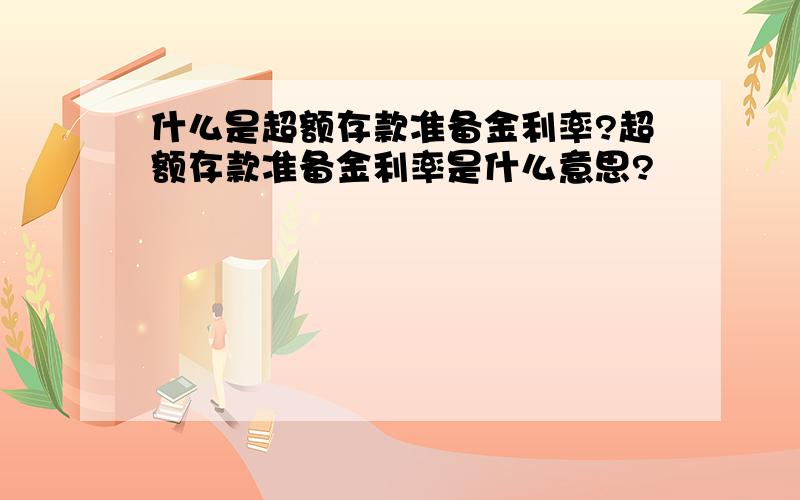 什么是超额存款准备金利率?超额存款准备金利率是什么意思?