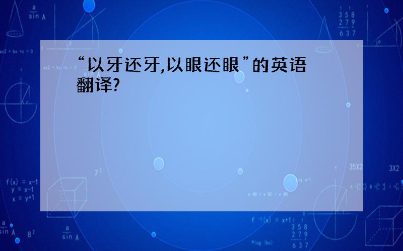 “以牙还牙,以眼还眼”的英语翻译?