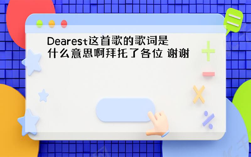 Dearest这首歌的歌词是什么意思啊拜托了各位 谢谢