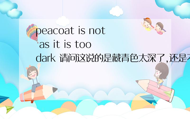 peacoat is not as it is too dark 请问这说的是藏青色太深了,还是不够深呢