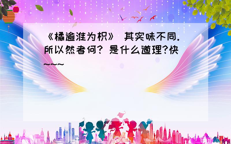 《橘逾淮为枳》 其实味不同.所以然者何? 是什么道理?快~~~