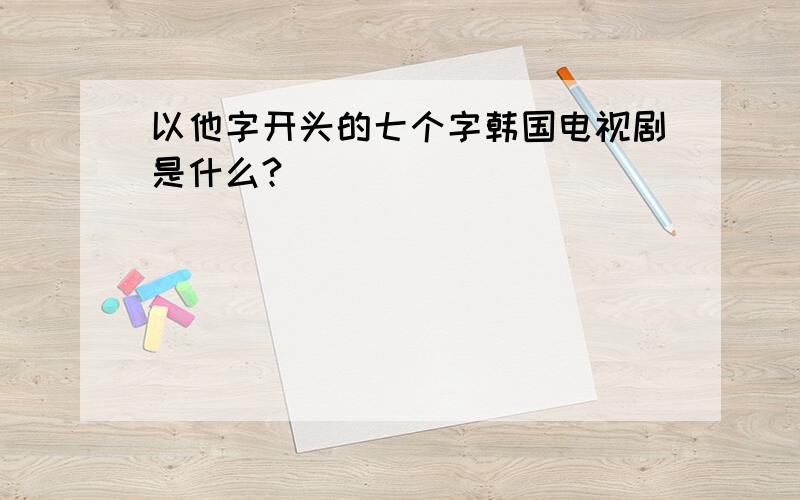 以他字开头的七个字韩国电视剧是什么?