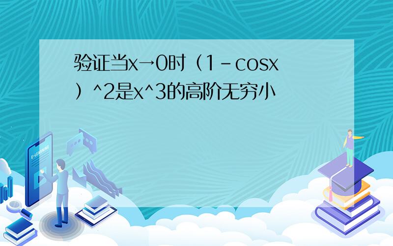 验证当x→0时（1-cosx）^2是x^3的高阶无穷小