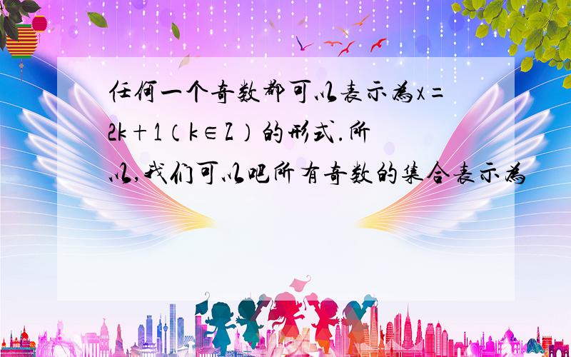 任何一个奇数都可以表示为x=2k+1（k∈Z）的形式.所以,我们可以吧所有奇数的集合表示为