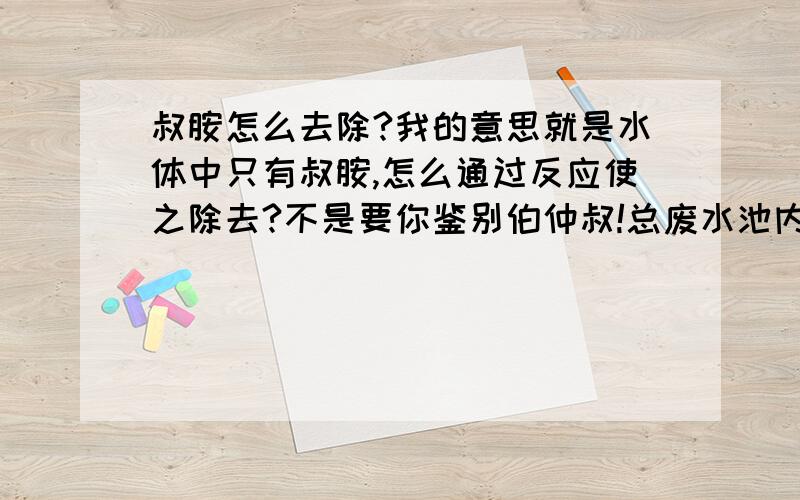 叔胺怎么去除?我的意思就是水体中只有叔胺,怎么通过反应使之除去?不是要你鉴别伯仲叔!总废水池内待处理的，