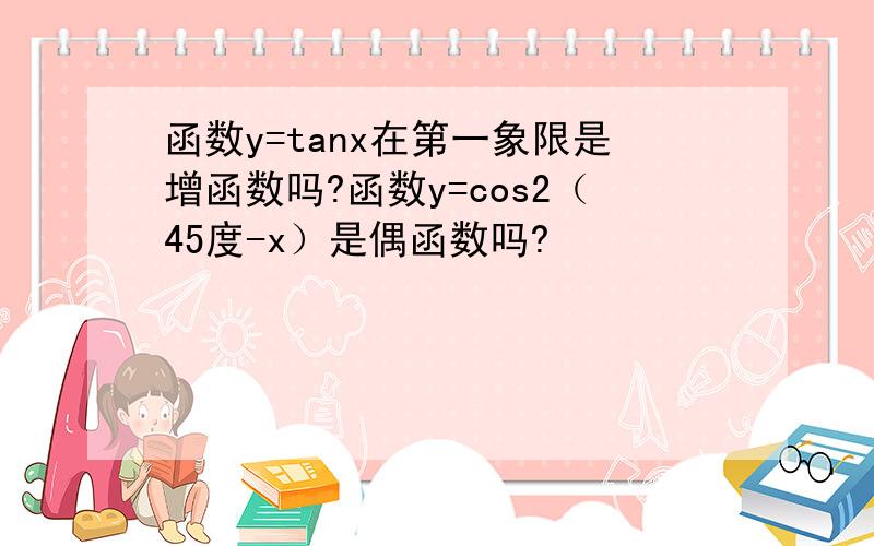 函数y=tanx在第一象限是增函数吗?函数y=cos2（45度-x）是偶函数吗?