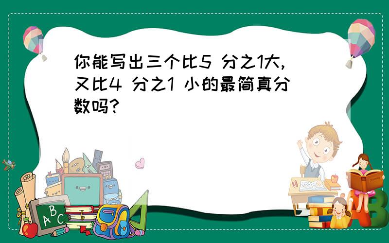 你能写出三个比5 分之1大,又比4 分之1 小的最简真分数吗?