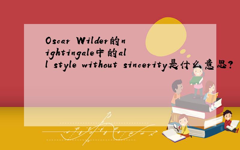 Oscar Wilder的nightingale中的all style without sincerity是什么意思?