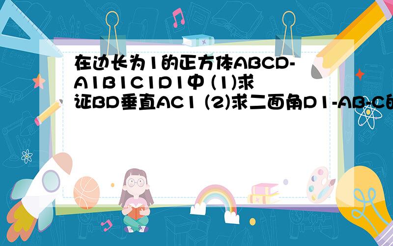 在边长为1的正方体ABCD-A1B1C1D1中 (1)求证BD垂直AC1 (2)求二面角D1-AB-C的大小