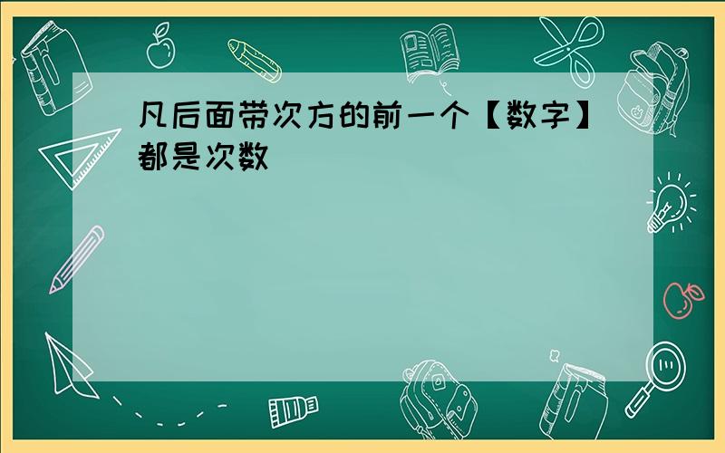 凡后面带次方的前一个【数字】都是次数