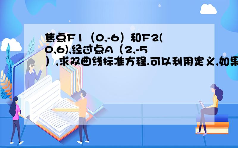 焦点F1（0,-6）和F2(0,6),经过点A（2,-5）,求双曲线标准方程.可以利用定义,如果采用待定系数法如何做?具