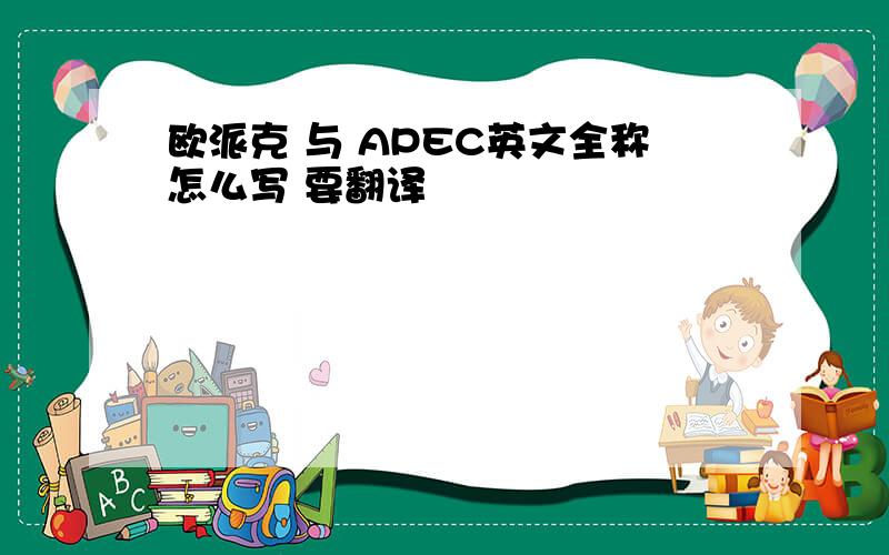 欧派克 与 APEC英文全称怎么写 要翻译