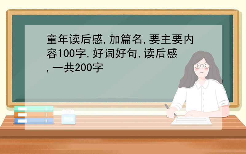 童年读后感,加篇名,要主要内容100字,好词好句,读后感,一共200字