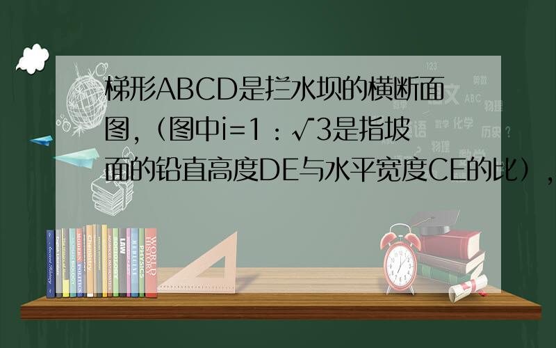 梯形ABCD是拦水坝的横断面图,（图中i=1：√3是指坡面的铅直高度DE与水平宽度CE的比）,∠B=60°