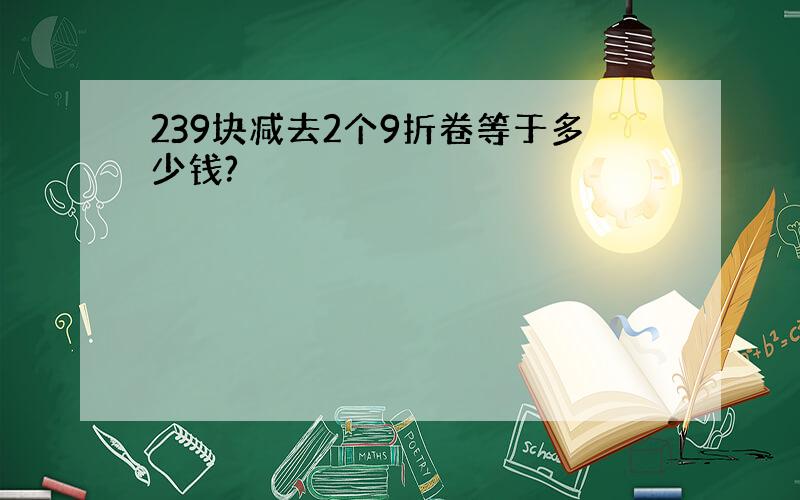 239块减去2个9折卷等于多少钱?