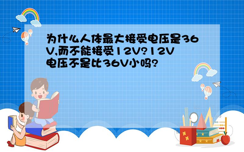 为什么人体最大接受电压是36V,而不能接受12V?12V电压不是比36V小吗?