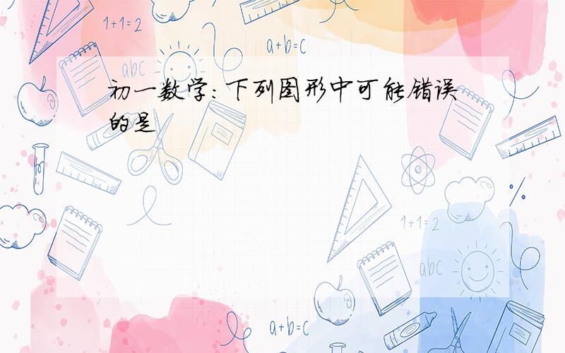 初一数学：下列图形中可能错误的是