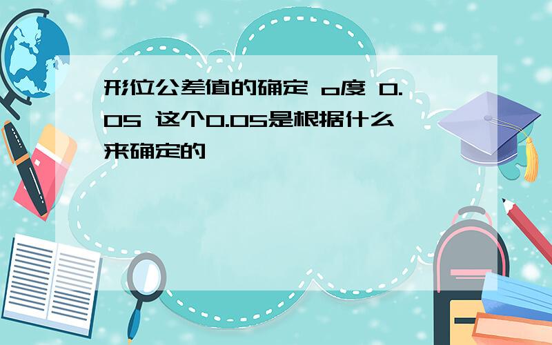 形位公差值的确定 o度 0.05 这个0.05是根据什么来确定的