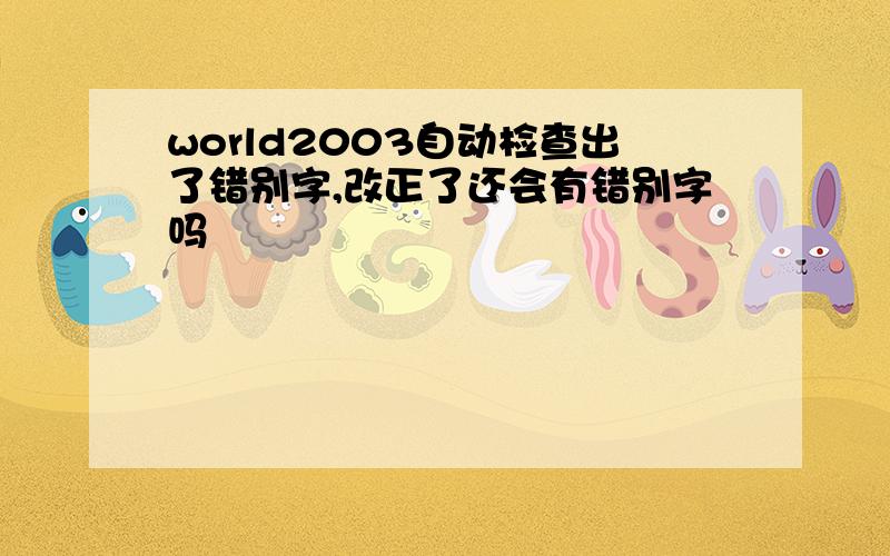 world2003自动检查出了错别字,改正了还会有错别字吗