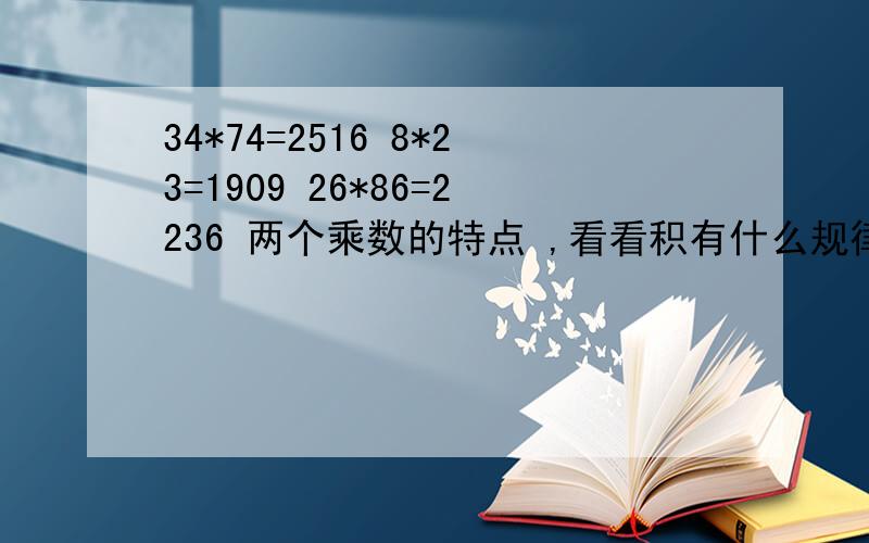 34*74=2516 8*23=1909 26*86=2236 两个乘数的特点 ,看看积有什么规律