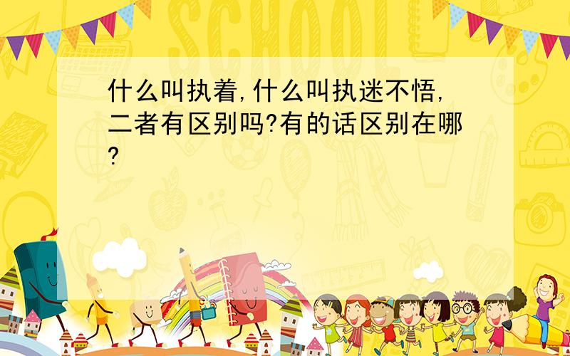 什么叫执着,什么叫执迷不悟,二者有区别吗?有的话区别在哪?