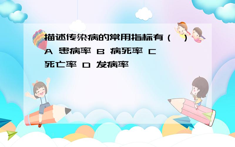 描述传染病的常用指标有（ ）A 患病率 B 病死率 C 死亡率 D 发病率