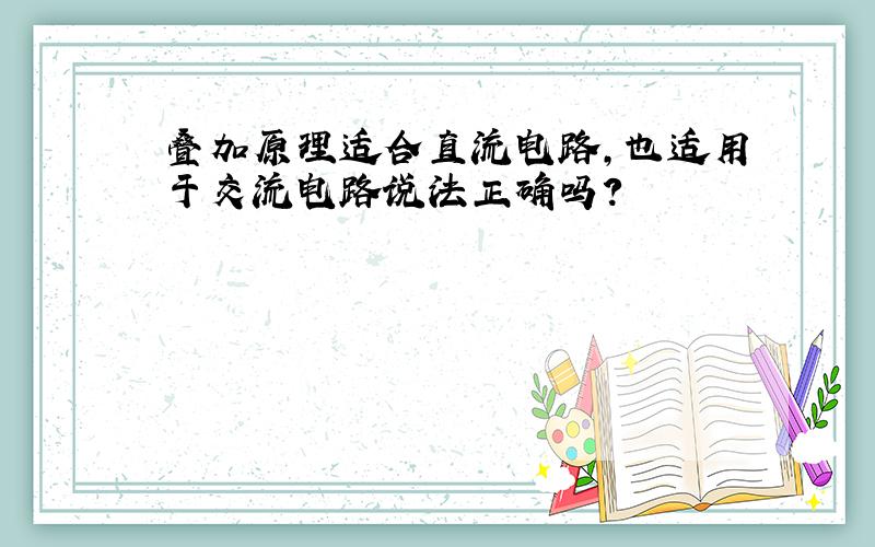 叠加原理适合直流电路,也适用于交流电路说法正确吗?