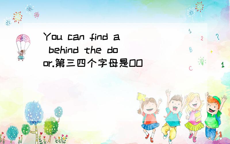 You can find a behind the door.第三四个字母是OO