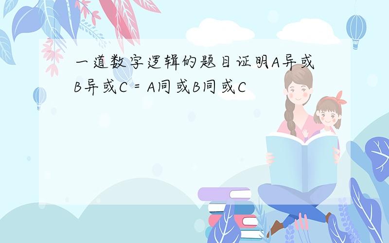 一道数字逻辑的题目证明A异或B异或C = A同或B同或C