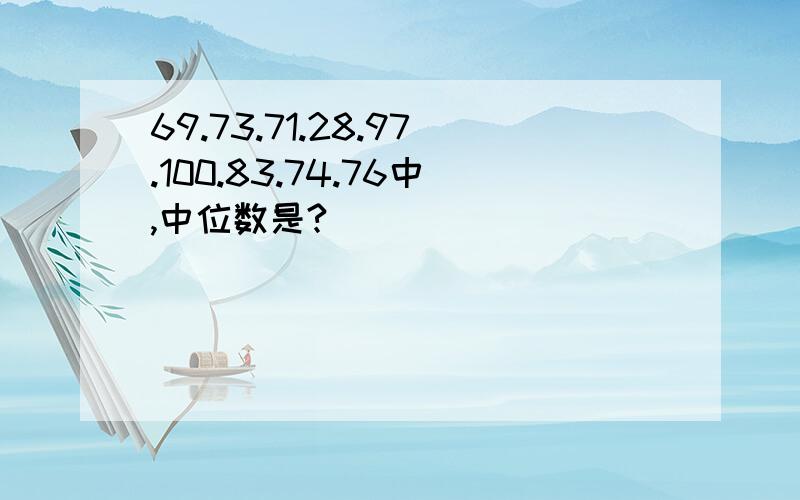 69.73.71.28.97.100.83.74.76中,中位数是?