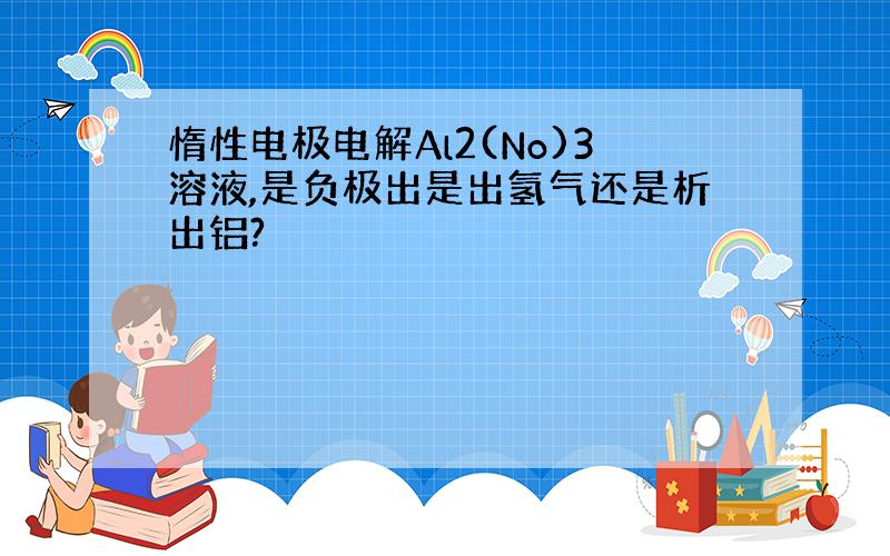 惰性电极电解Al2(No)3溶液,是负极出是出氢气还是析出铝?