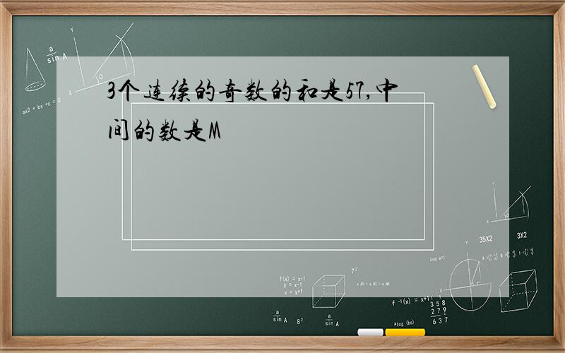 3个连续的奇数的和是57,中间的数是M