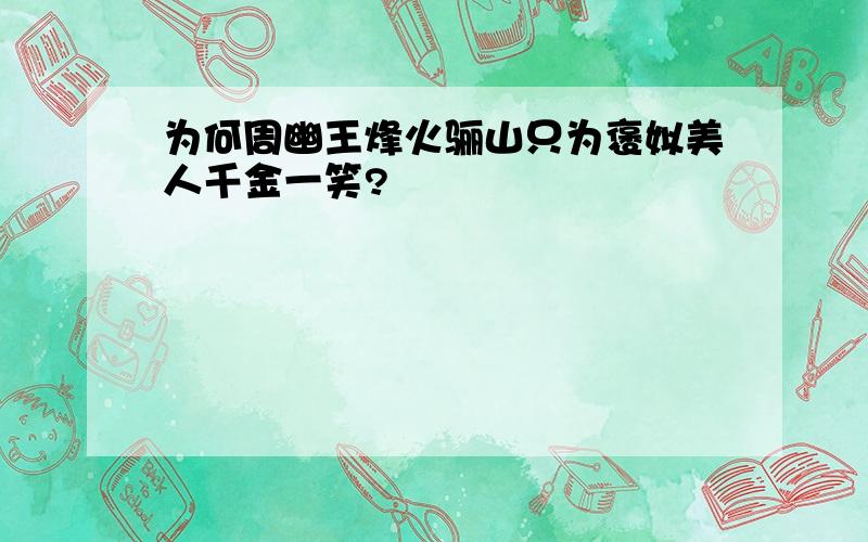 为何周幽王烽火骊山只为褒姒美人千金一笑?