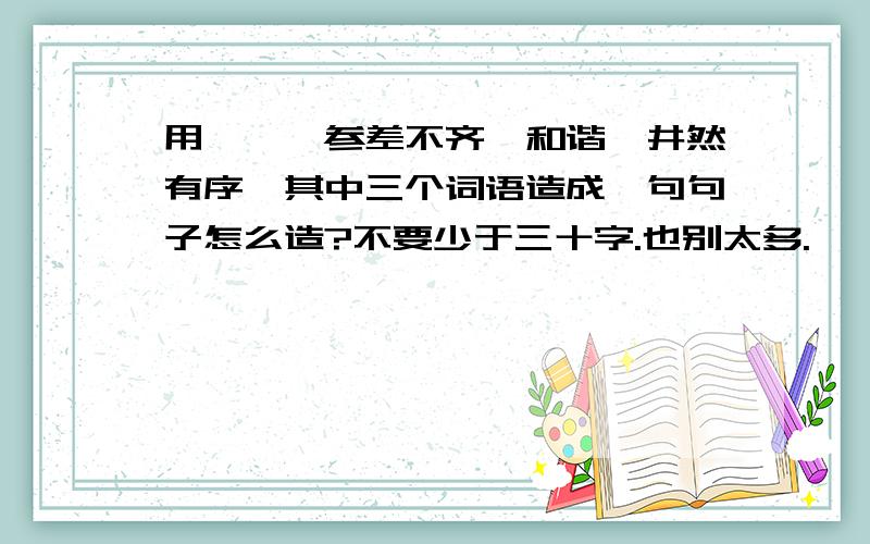 用尴尬、参差不齐、和谐、井然有序、其中三个词语造成一句句子怎么造?不要少于三十字.也别太多.