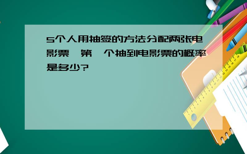 5个人用抽签的方法分配两张电影票,第一个抽到电影票的概率是多少?