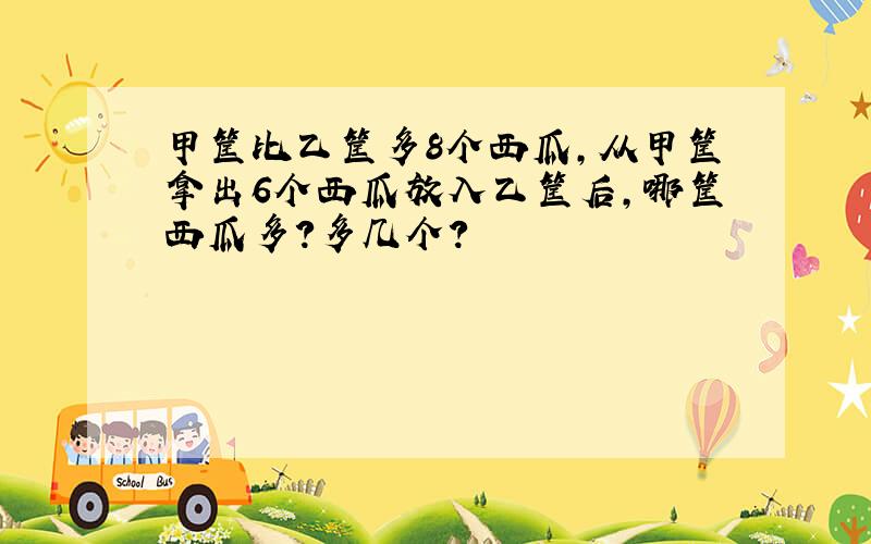 甲筐比乙筐多8个西瓜,从甲筐拿出6个西瓜放入乙筐后,哪筐西瓜多?多几个?