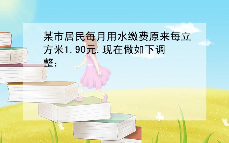 某市居民每月用水缴费原来每立方米1.90元.现在做如下调整：