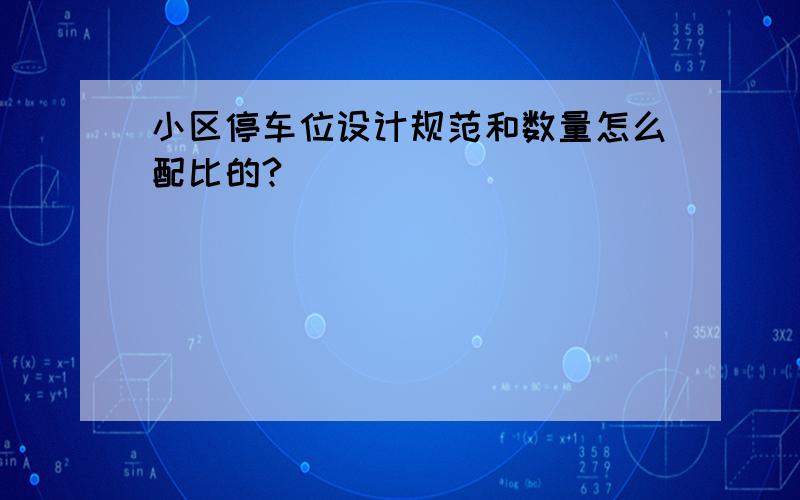 小区停车位设计规范和数量怎么配比的?