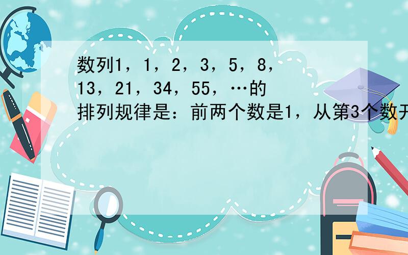 数列1，1，2，3，5，8，13，21，34，55，…的排列规律是：前两个数是1，从第3个数开始，每一个数都是它前面两个