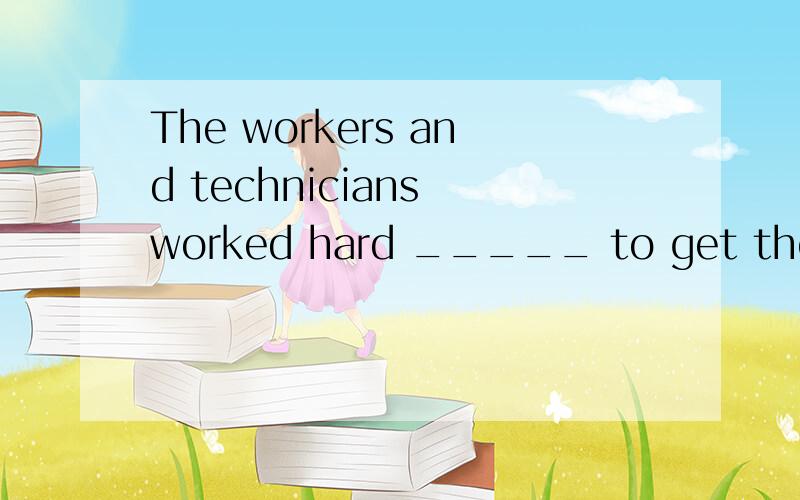 The workers and technicians worked hard _____ to get the Gre