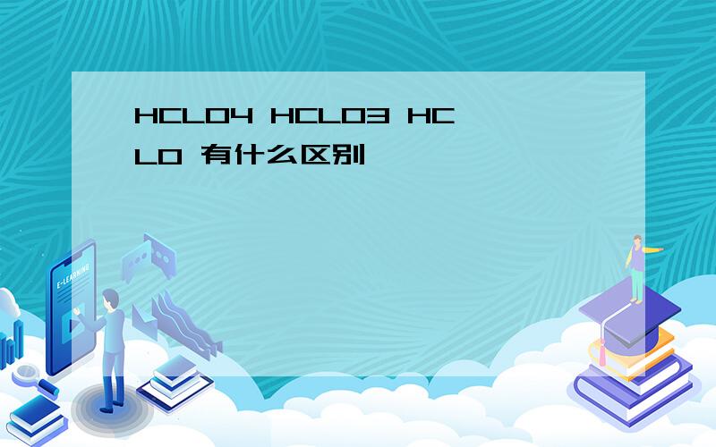 HCLO4 HCLO3 HCLO 有什么区别