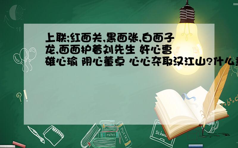 上联;红面关,黑面张,白面子龙,面面护着刘先生 奸心曹 雄心瑜 阴心董卓 心心夺取汉江山?什么意思?求解释?