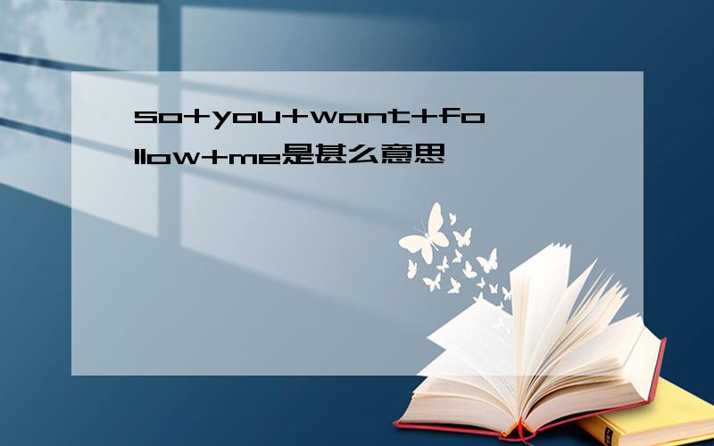 so+you+want+follow+me是甚么意思